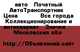 1.1) авто : Почетный АвтоТранспортник › Цена ­ 1 900 - Все города Коллекционирование и антиквариат » Значки   . Московская обл.